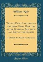 Twenty-Eight Lectures on the First Three Chapters of the Gospel of Matthew, and Part of the Fourth