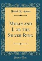 Molly and I, or the Silver Ring (Classic Reprint)