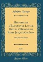 Histoire De L'ï¿½Loquence Latine Depuis L'Origine De Rome Jusqu'a Cicï¿½ron, Vol. 1