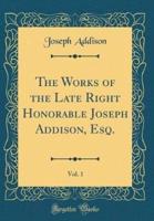 The Works of the Late Right Honorable Joseph Addison, Esq., Vol. 1 (Classic Reprint)