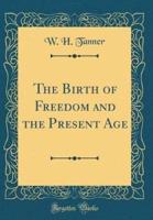 The Birth of Freedom and the Present Age (Classic Reprint)