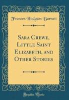 Sara Crewe, Little Saint Elizabeth, and Other Stories (Classic Reprint)