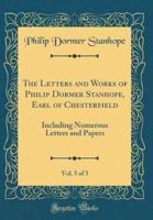 The Letters and Works of Philip Dormer Stanhope, Earl of Chesterfield, Vol. 5 of 5