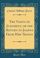 The Vision of Judgment, or the Return of Joanna from Her Trance (Classic Reprint)