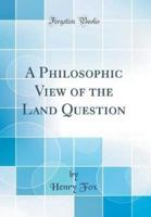 A Philosophic View of the Land Question (Classic Reprint)
