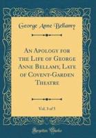 An Apology for the Life of George Anne Bellamy, Late of Covent-Garden Theatre, Vol. 3 of 5 (Classic Reprint)