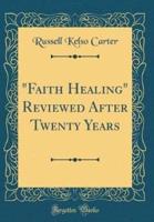 Faith Healing Reviewed After Twenty Years (Classic Reprint)