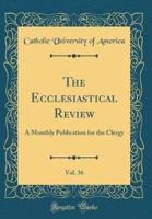 The Ecclesiastical Review, Vol. 36