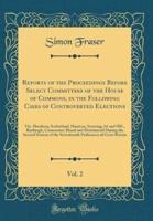 Reports of the Proceedings Before Select Committees of the House of Commons, in the Following Cases of Controverted Elections, Vol. 2