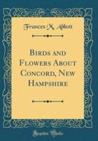 Birds and Flowers About Concord, New Hampshire (Classic Reprint)