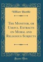 The Monitor, or Useful Extracts on Moral and Religious Subjects (Classic Reprint)