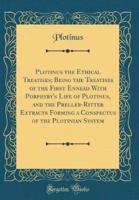 Plotinus the Ethical Treatises; Being the Treatises of the First Ennead With Porphyry's Life of Plotinus, and the Preller-Ritter Extracts Forming a Conspectus of the Plotinian System (Classic Reprint)