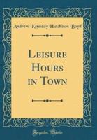 Leisure Hours in Town (Classic Reprint)