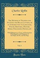 The Method of Teaching and Studying the Belles Lettres, or an Introduction to Languages, Poetry, Rhetoric, History, Moral Philosophy, Physics, &C, Vol. 1