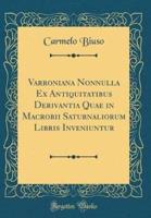 Varroniana Nonnulla Ex Antiquitatibus Derivantia Quae in Macrobii Saturnaliorum Libris Inveniuntur (Classic Reprint)