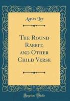 The Round Rabbit, and Other Child Verse (Classic Reprint)