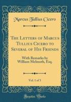 The Letters of Marcus Tullius Cicero to Several of His Friends, Vol. 1 of 3