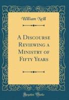 A Discourse Reviewing a Ministry of Fifty Years (Classic Reprint)