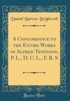 A Concordance to the Entire Works of Alfred Tennyson, P. L., D. C. L., F. R. S (Classic Reprint)