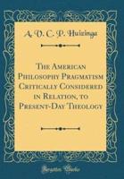 The American Philosophy Pragmatism Critically Considered in Relation, to Present-Day Theology (Classic Reprint)