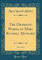 The Dramatic Works of Mary Russell Mitford, Vol. 1 of 2 (Classic Reprint)