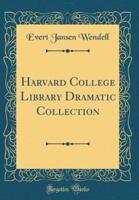 Harvard College Library Dramatic Collection (Classic Reprint)