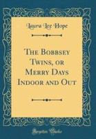 The Bobbsey Twins, or Merry Days Indoor and Out (Classic Reprint)