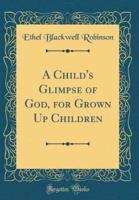 A Child's Glimpse of God, for Grown Up Children (Classic Reprint)