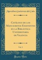 Catï¿½logo De Los Manuscritos Existentes En La Biblioteca Universitaria De Valencia, Vol. 3 (Classic Reprint)