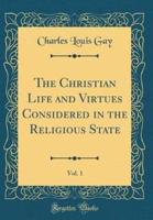 The Christian Life and Virtues Considered in the Religious State, Vol. 1 (Classic Reprint)