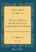 Feudal Tyrants, or the Counts of Carlsheim and Sargans, Vol. 1 of 4