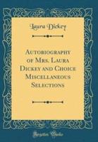 Autobiography of Mrs. Laura Dickey and Choice Miscellaneous Selections (Classic Reprint)