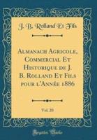 Almanach Agricole, Commercial Et Historique De J. B. Rolland Et Fils Pour L'Annï¿½e 1886, Vol. 20 (Classic Reprint)