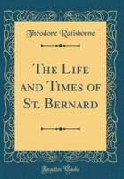 The Life and Times of St. Bernard (Classic Reprint)