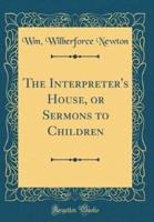 The Interpreter's House, or Sermons to Children (Classic Reprint)