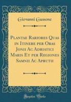 Plantae Rariores Quas in Itinere Per Oras Jonii AC Adriatici Maris Et Per Regiones Samnii AC Aprutii (Classic Reprint)