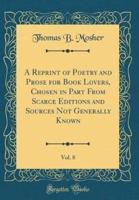 A Reprint of Poetry and Prose for Book Lovers, Chosen in Part from Scarce Editions and Sources Not Generally Known, Vol. 8 (Classic Reprint)