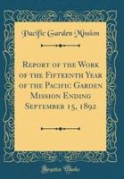 Report of the Work of the Fifteenth Year of the Pacific Garden Mission Ending September 15, 1892 (Classic Reprint)