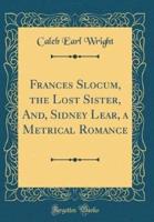 Frances Slocum, the Lost Sister, And, Sidney Lear, a Metrical Romance (Classic Reprint)