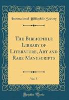 The Bibliophile Library of Literature, Art and Rare Manuscripts, Vol. 5 (Classic Reprint)
