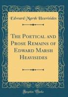The Poetical and Prose Remains of Edward Marsh Heavisides (Classic Reprint)