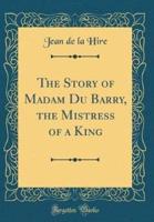The Story of Madam Du Barry, the Mistress of a King (Classic Reprint)
