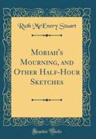 Moriah's Mourning, and Other Half-Hour Sketches (Classic Reprint)