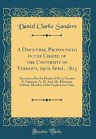 A Discourse, Pronounced in the Chapel of the University of Vermont, 29th April, 1813