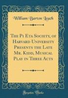 The Pi Eta Society, of Harvard University Presents the Late Mr. Kidd, Musical Play in Three Acts (Classic Reprint)