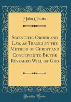 Scientific Order and Law, as Traced by the Method of Christ and Conceived to Be the Revealed Will of God (Classic Reprint)