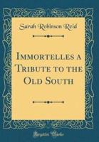 Immortelles a Tribute to the Old South (Classic Reprint)