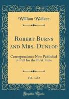 Robert Burns and Mrs. Dunlop, Vol. 1 of 2