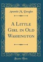 A Little Girl in Old Washington (Classic Reprint)