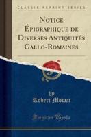 Notice Ï¿½pigraphique De Diverses Antiquitï¿½s Gallo-Romaines (Classic Reprint)